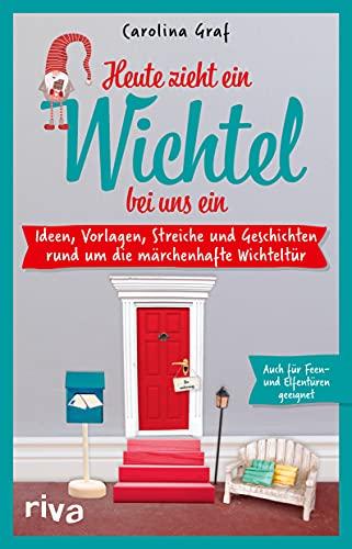 Heute zieht ein Wichtel bei uns ein: Ideen, Vorlagen, Streiche und Geschichten rund um die märchenhaften Wichteltür