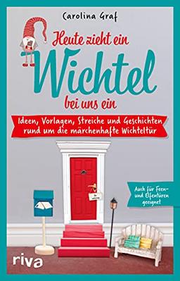 Heute zieht ein Wichtel bei uns ein: Ideen, Vorlagen, Streiche und Geschichten rund um die märchenhaften Wichteltür