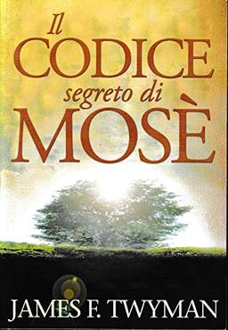 Il codice segreto di Mosè. Il messaggio divino e la legge dell'attrazione, una promessa per il futuro dell'umanità