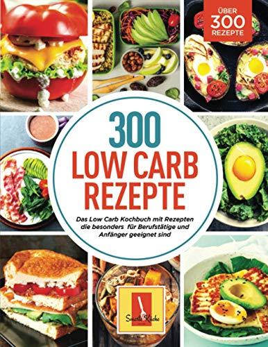 300 Low Carb Rezepte: Das Low Carb Kochbuch mit Rezepten die besonders für Berufstätige und Anfänger geeignet sind