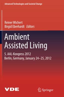 Ambient Assisted Living: 5. AAL-Kongress 2012 Berlin, Germany, January 24-25, 2012 (Advanced Technologies and Societal Change)