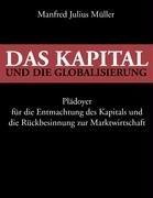 Das Kapital und die Globalisierung: Plädoyer für die Entmachtung des Kapitals und die Rückbesinnung zur Marktwirtschaft