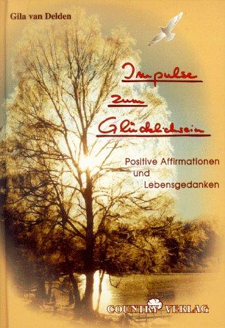 Impulse zum Glücklichsein: Positive Affirmationen und Lebensgedanken