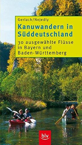 Kanuwandern in Süddeutschland: 30 ausgewählte Flüsse in Bayern und Baden-Württemberg