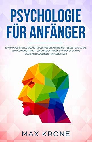 Psychologie für Anfänger: Emotionale Intelligenz, NLP & positives Denken lernen - Selbst das eigene Bewusstsein stärken - Loslassen, Grübeln stoppen & ... Buch (Allgemeine Psychologie, Band 3)