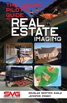 The Drone Pilot's Guide to Real Estate Imaging: Using Drones for Real Estate Photography and Video