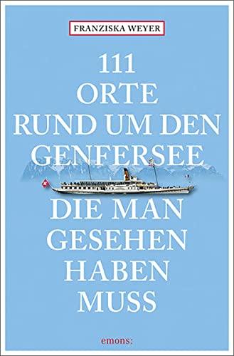 111 Orte rund um den Genfersee, die man gesehen haben muss: Reiseführer