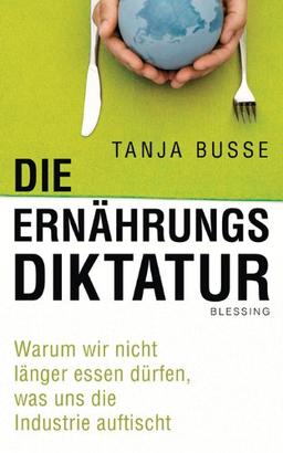 Die Ernährungsdiktatur: Warum wir nicht länger essen dürfen, was uns die Industrie auftischt