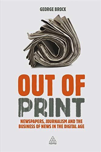 Out of Print: Newspapers, Journalism and the Business of News in the Digital Age