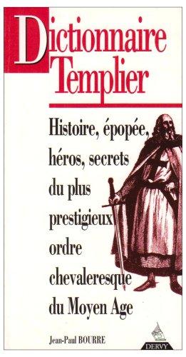 Dictionnaire templier : histoire, épopée, héros, secrets, du plus prestigieux ordre chevaleresque du Moyen Age