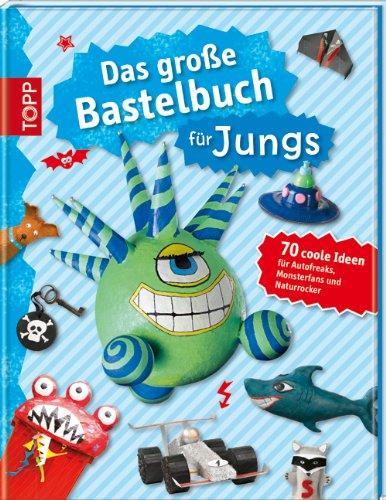 Das große Bastelbuch für Jungs: 70 coole Ideen für Autofreaks, Monsterfans und Naturrocker