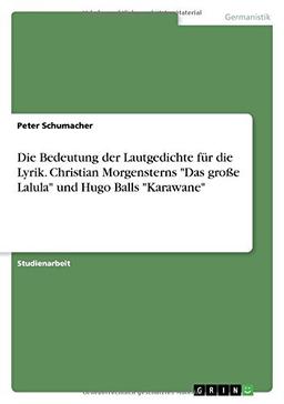 Die Bedeutung der Lautgedichte für die Lyrik. Christian Morgensterns "Das große Lalula" und Hugo Balls "Karawane"