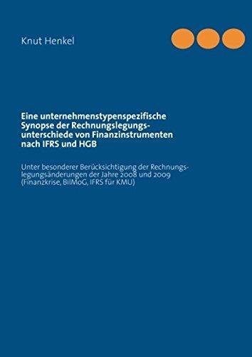 Eine unternehmenstypenspezifische Synopse der Rechnungslegungsunterschiede von  Finanzinstrumenten nach IFRS und HGB: Unter besonderer ... und 2009 (Finanzkrise, BilMoG, IFRS für KMU)