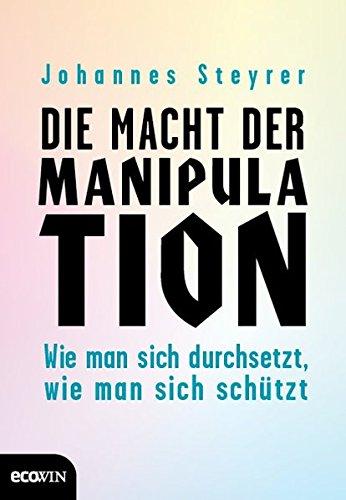 Die Macht der Manipulation. Wie man sich durchsetzt, wie man sich schützt