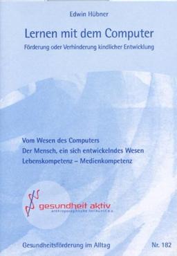 Lernen mit dem Computer. Förderung oder Verhinderung kindlicher Entwicklung. Vom Wesen des Computers.  Der Mensch, ein sich entwickelndes Wesen. Lebenskompetenz - Medienkompetenz