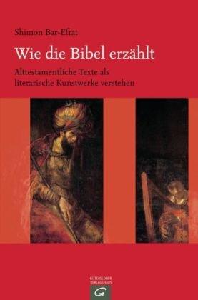 Wie die Bibel erzählt: Alttestamentliche Texte als literarische Kunstwerke verstehen