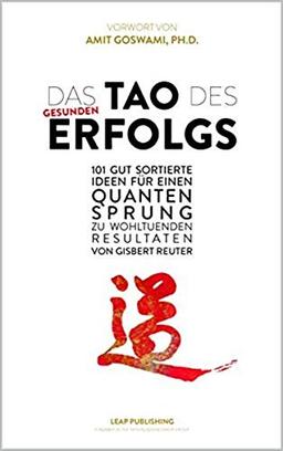 Das TAO des Gesunden Erfolgs: 101 Gut Sortierte Ideen für einen Quantensprung zu Wohltuenden Resultaten