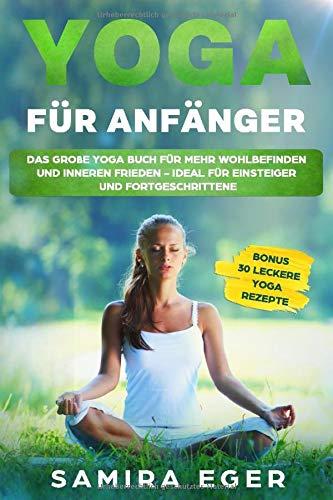 Yoga für Anfänger: Das große Yoga Buch für mehr Wohlbefinden und inneren Frieden - ideal für Einsteiger und Fortgeschrittene. Mit bebilderten Übungen! BONUS: 30 leckere Yoga Rezepte