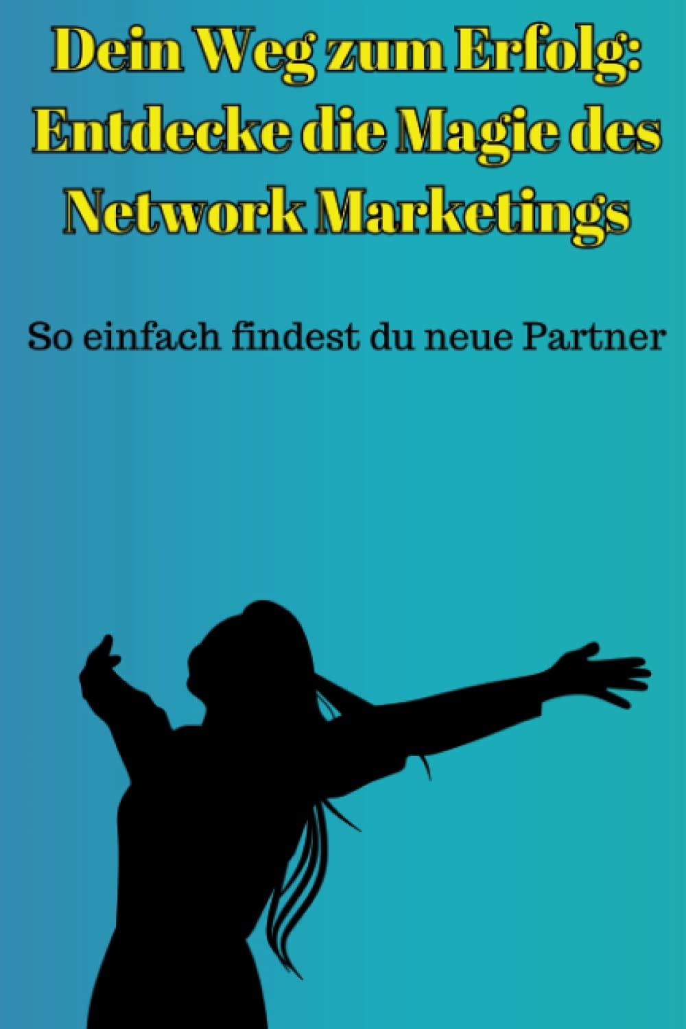 Dein Weg zum Erfolg: Entdecke die Magie des Network Marketings: So einfach findest du neue Partner (Network Marketing Erfolg: Dein persönlicher 90-Tage Plan zur Meisterschaft)