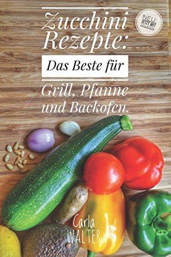 Zucchini Rezepte: Das Beste für Grill, Pfanne und Backofen.