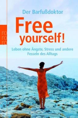 Free yourself! Leben ohne Ängste, Stress und andere Fesseln des Alltags.