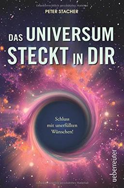 Das Universum steckt in dir: Schluss mit unerfüllten Wünschen!