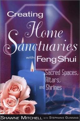 Creating Home Sanctuaries With Feng Shui: Sacred Spaces, Altars, and Shrines