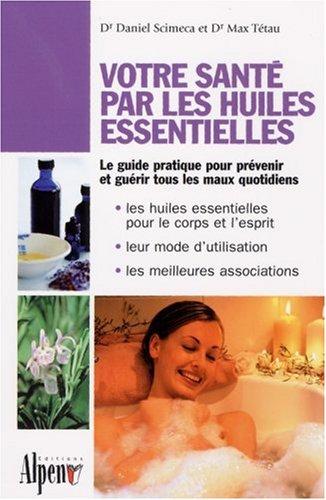 Votre santé par les huiles essentielles : simple et pratique, le guide des huiles essentielles au quotidien