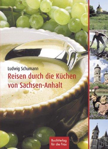 Reisen durch die Küche Sachsen-Anhalts: Die Altmark, Anhalt-Wittenberge, Elbe-Börde-Heide und Magdeburg, der Harz, die Saale-Unstrut-Region