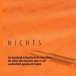 NICHTS: das Geschenk in Buchform für Menschen, die schon alles besitzen oder es sich ausdrücklich gewünscht haben