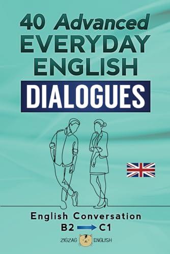 40 ADVANCED EVERYDAY ENGLISH DIALOGUES: English Conversation - Advanced / B2 - C1