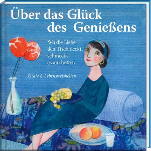 Über das Glück des Genießens: Wo die Liebe den Tisch deckt, schmeckt es am besten – Zitate & Lebensweisheiten (Literarische Lebensweisheiten)