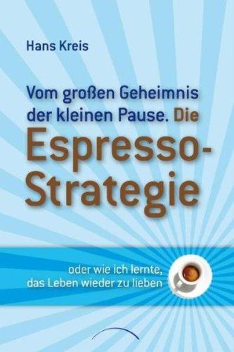 Die Espresso-Strategie: Vom großen Geheimnis der kleinen Pause: ...oder wie ich lernte, das Leben wieder zu leben. Vom großen Geheimnis der kleinen Pause