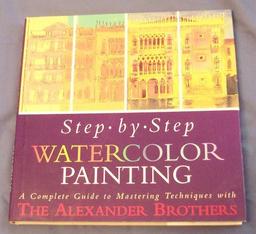 Step-By-Step Watercolor Painting: A Complete Guide to Mastering Techniques With the Alexander Brothers