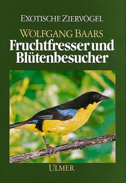 Fruchtfresser und Blütenbesucher. (Die Weichfresser, II): Ihre Lebensweise und Haltung