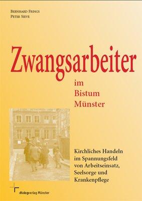 Zwangsarbeiter im Bistum Münster: Kirchliches Handeln im Spannungsfeld von Arbeitseinsatz, Seelsorge und Krankenpflege