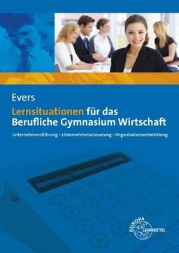 Lernsituationen für das Berufliche Gymnasium Wirtschaft: Unternehmensführung - Unternehmenssteuerung - Organisationsentwicklung