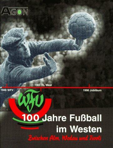 100 Jahre Fußball im Westen. Zwischen Alm, Wedau und Tivoli. Das Buch zum Jubiläum des Westdeutschen Fußballverbandes