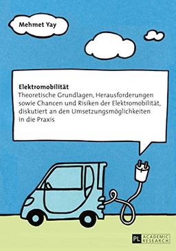 Elektromobilität: Theoretische Grundlagen, Herausforderungen sowie Chancen und Risiken der Elektromobilität, diskutiert an den Umsetzungsmöglichkeiten in die Praxis