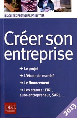 Créer son entreprise : le projet, l'étude de marché, le financement, les statuts EIRL, auto-entrepreneur, SARL... : 2013