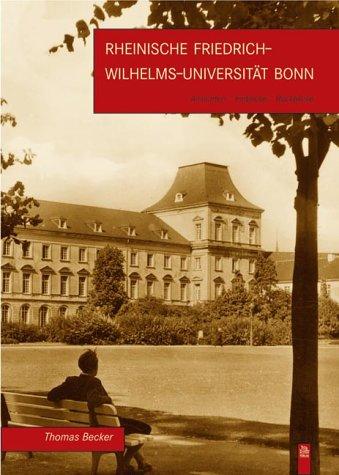 Die Rheinische Friedrich-Wilhelms-Universität Bonn: Ansichten - Einblicke - Rückblicke