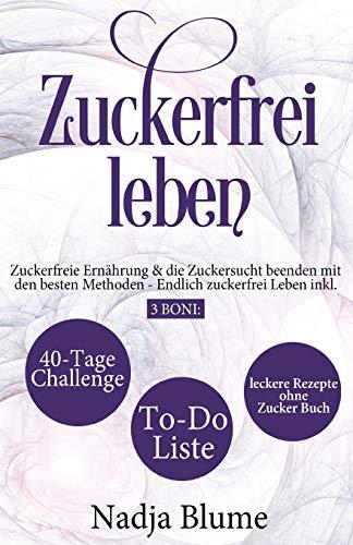 Zuckerfrei leben: Zuckerfreie Ernährung & die Zuckersucht beenden mit den besten Methoden - Endlich Zucker frei Leben inkl. 3 Boni: 40-Tage-Challenge - To-Do-Liste & leckere Rezepte ohne Zucker Buch