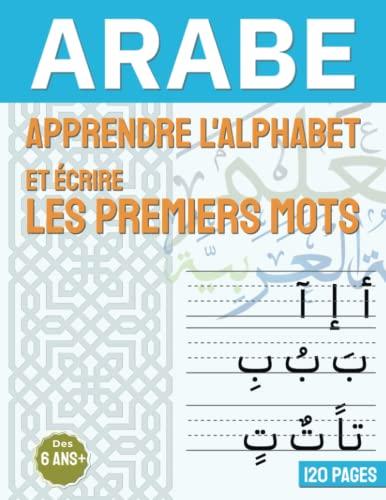 ARABE - Apprendre l'alphabet et écrire les premiers mots: Cahier d'exercices Arabe pour l'apprentissage de la langue et apprendre à écrire | Pour enfants et adultes débutants