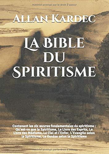 La Bible du Spiritisme: Contenant les six œuvres fondamentales du spiritisme : Qu'est-ce que le Spiritisme, Le Livre des Esprits, Le Livre des ... le Spiritisme, La Genèse selon le Spiritisme