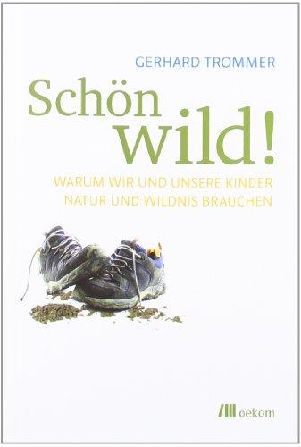 Schön wild!: Warum wir und unsere Kinder Natur und Wildnis brauchen