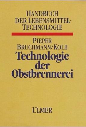 Technologie der Obstbrennerei. Biotechnologie, Praxis, Betriebskontrolle, mit einem Anhang: Verarbeitung stärkehaltiger Rohstoffe