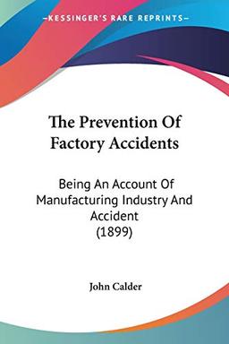 The Prevention Of Factory Accidents: Being An Account Of Manufacturing Industry And Accident (1899)