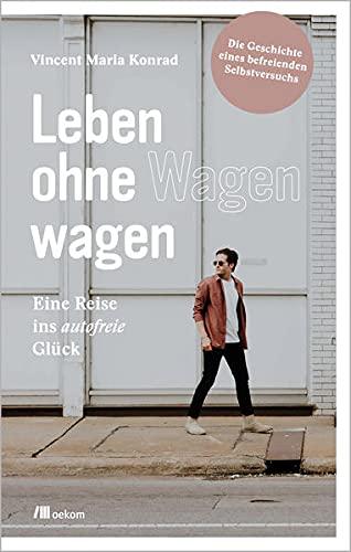 Leben ohne Wagen wagen: Eine Reise ins autofreie Glück: Die Geschichte eines befreienden Selbstversuchs