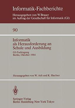 Informatik als Herausforderung an Schule und Ausbildung: GI-Fachtagung, Berlin, 8-10. Oktober 1984 (Informatik-Fachberichte (90), Band 90)