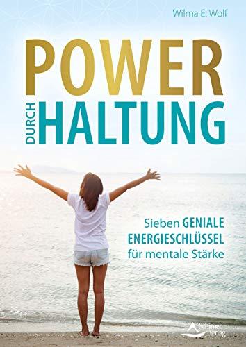 Power durch Haltung: Sieben geniale Energieschlüssel für mentale Stärke